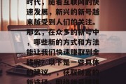 在当今这个信息爆炸的时代，随着互联网的快速发展，新兴的新号越来越受到人们的关注。那么，在众多的新号中，哪些新的方式和方法能让我们快速赚取到金钱呢？以下是一些具体的建议。，获取财富的新途径，网络新号赚钱攻略
