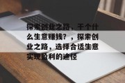 探索创业之路，干个什么生意赚钱？，探索创业之路，选择合适生意实现盈利的途径
