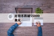 比特币跌破55000美元