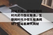 网站不同，揭秘互联网时代的个性化服务，互联网时代个性化服务揭秘，网站差异大揭秘