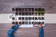 贵州做什么生意最赚钱，贵州最赚钱的生意机会，探索当地特色与市场需求相结合的创业途径