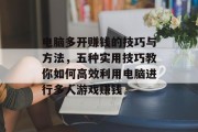 电脑多开赚钱的技巧与方法，五种实用技巧教你如何高效利用电脑进行多人游戏赚钱
