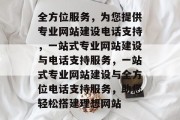 全方位服务，为您提供专业网站建设电话支持，一站式专业网站建设与电话支持服务，一站式专业网站建设与全方位电话支持服务，助您轻松搭建理想网站