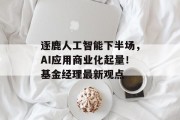 逐鹿人工智能下半场，AI应用商业化起量！基金经理最新观点