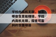 学校内商机无限,探索哪些生意能赚钱,学校内商机无限,探索可盈利的生意项目 学校内商机无限,探索哪些生意能赚钱,学校内商机无限,探索可盈利的生意项目