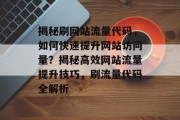 揭秘刷网站流量代码，如何快速提升网站访问量？揭秘高效网站流量提升技巧，刷流量代码全解析