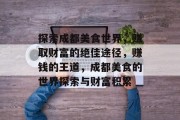 探索成都美食世界，赚取财富的绝佳途径，赚钱的王道，成都美食的世界探索与财富积累