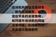 培训机构网站流量排名，提升在线曝光，吸引潜在学员的关键策略，如何提升培训机构网站流量排名，在线曝光与学员吸引策略解析