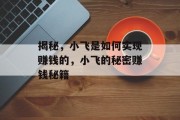 揭秘,小飞是如何实现赚钱的,小飞的秘密赚钱秘籍 揭秘,小飞是如何实现赚钱的,小飞的秘密赚钱秘籍