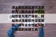 深入解析网站测试流量软件，助力企业提升网站性能与用户体验，网站测试流量软件深度解析，提升企业性能与用户体验的关键工具