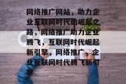 网络推广网站，助力企业互联网时代的崛起之路，网络推广助力企业腾飞，互联网时代崛起新引擎，网络推广，企业互联网时代腾飞新引擎