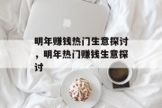 明年赚钱热门生意探讨,明年热门赚钱生意探讨