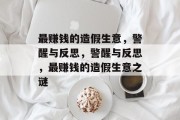 最赚钱的造假生意,警醒与反思,警醒与反思,最赚钱的造假生意之谜 最赚钱的造假生意,警醒与反思,警醒与反思,最赚钱的造假生意之谜
