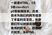 在开发一个网站时，我们通常会使用到各种网页元素和功能。其中之一就是HTML、CSS和JavaScript等前端技术。这些技术为我们的网页增添了丰富的交互性，并使我们可以创建出独特且美观的网页。，创建现代网页，从HTML、CSS和JavaScript到互动设计的全面指南