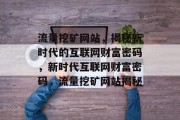 流量挖矿网站，揭秘新时代的互联网财富密码，新时代互联网财富密码，流量挖矿网站揭秘