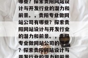 贵阳专业做网站公司有哪些？探索贵阳网站设计与开发行业的潜力和前景。，贵阳专业做网站公司有哪些？探索贵阳网站设计与开发行业的潜力和前景。，贵阳专业做网站公司的哪些？探索贵阳网站设计与开发行业的潜力和前景。