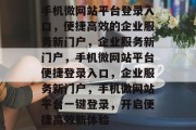 手机微网站平台登录入口，便捷高效的企业服务新门户，企业服务新门户，手机微网站平台便捷登录入口，企业服务新门户，手机微网站平台一键登录，开启便捷高效新体验