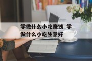 学做什么小吃赚钱_学做什么小吃生意好 学做什么小吃赚钱_学做什么小吃生意好