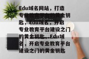 Edu域名网站，打造专业教育平台的黄金钥匙，Edu域名，开启专业教育平台建设之门的黄金钥匙，Edu域名，开启专业教育平台建设之门的黄金钥匙