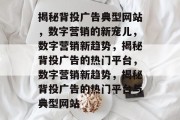 揭秘背投广告典型网站，数字营销的新宠儿，数字营销新趋势，揭秘背投广告的热门平台，数字营销新趋势，揭秘背投广告的热门平台与典型网站