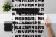 在今天的互联网世界里，几乎所有的网页都是通过代码来构建的。然而，有一些特殊的功能，例如图像处理、视频播放、自动化任务等，只能通过插件才能实现。，嵌入式开发与插件，强大功能在线实现