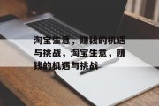 淘宝生意,赚钱的机遇与挑战,淘宝生意,赚钱的机遇与挑战 淘宝生意,赚钱的机遇与挑战,淘宝生意,赚钱的机遇与挑战