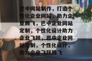 巴中网站制作，打造个性化企业网站，助力企业腾飞，巴中企业网站定制，个性化设计助力企业飞跃，巴中企业网站定制，个性化设计，助力企业飞跃腾飞