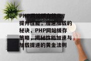 PHP网站缓存优化，提升性能，加速加载的秘诀，PHP网站缓存策略，揭秘性能加速与加载提速的黄金法则