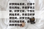织梦网站系统，打造个性化网站，开启梦想之旅，织梦之旅，个性化网站系统，开启您的梦想空间，织梦之旅，个性化网站系统，启航您的梦想空间