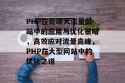 PHP在处理大流量网站中的应用与优化策略，高效应对流量高峰，PHP在大型网站中的优化之道