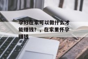 孕妇在家可以做什么才能赚钱?,在家里怀孕赚钱 孕妇在家可以做什么才能赚钱?,在家里怀孕赚钱