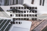 揭秘流量充值便宜网站，教你轻松省下大笔费用！流量充值省钱攻略，揭秘低价网站，轻松节省开支！