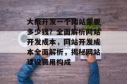 大概开发一个网站需要多少钱？全面解析网站开发成本，网站开发成本全面解析，揭秘网站建设费用构成