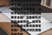 深圳建网站哪家公司服务卓越？全方位解析专业网站建设服务商，深圳专业网站建设服务商哪家卓越？深度解析优质服务提供商，深圳专业网站建设服务商哪家卓越？深度评测优质服务提供商