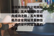 如何有效提升公司网站流量，五大策略助您迈向成功之路，五大策略助力企业网站流量翻倍，成功提升网站流量的秘诀