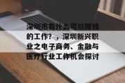 深圳市有什么可以赚钱的工作?,深圳新兴职业之电子商务、金融与医疗行业工作机会探讨 深圳市有什么可以赚钱的工作?,深圳新兴职业之电子商务、金融与医疗行业工作机会探讨