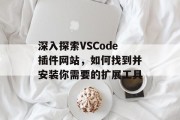 深入探索VSCode插件网站，如何找到并安装你需要的扩展工具