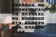 西班牙网站后缀，揭秘西班牙域名背后的文化内涵，西班牙域名文化探秘，解码西国网站后缀之谜，解码西班牙网站后缀，探寻西国域名文化之谜
