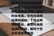 揭秘女性时尚网站源码，打造个性化时尚购物体验的秘密武器，解码时尚电商，女性时尚网站源码揭秘，个性化购物新体验，女性时尚网站源码揭秘，解码个性化时尚购物体验