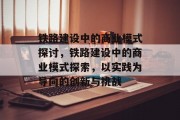 铁路建设中的商业模式探讨，铁路建设中的商业模式探索，以实践为导向的创新与挑战