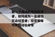 做一个成功的花店经营者，如何成为一名成功花店经营者，经营策略与实践经验分享