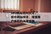 SEO网站结构优化，提升网站排名，增强用户体验的关键策略