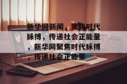 新华网新闻，聚焦时代脉搏，传递社会正能量，新华网聚焦时代脉搏，传递社会正能量