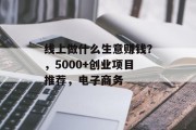 线上做什么生意赚钱？，5000+创业项目推荐，电子商务