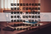 轻松掌握在线手机版网站建设，打造移动端商业新天地，移动端商业新天地，轻松学建在线手机版网站，轻松入门，在线手机版网站建设，开启移动商业新时代