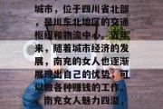 南充，一座充满魅力的城市，位于四川省北部，是川东北地区的交通枢纽和物流中心。近年来，随着城市经济的发展，南充的女人也逐渐展现出自己的优势，可以做各种赚钱的工作。，南充女人魅力四溢，多种职业可供选择