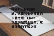 揭秘Flash下载网站，选择与安全并重的下载之旅，Flash下载网站安全指南，双重保障的下载之道
