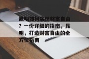 昆明如何实现财富自由？一份详细的指南，昆明，打造财富自由的全方位指南