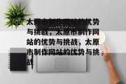 太原市制作网站的优势与挑战，太原市制作网站的优势与挑战，太原市制作网站的优势与挑战