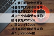 在我们的日常开发过程中，我们可能会使用各种各样的工具和插件来提升我们的工作效率。其中一个非常受欢迎的插件就是VSCode。那么，VSCode插件有哪些网站可以购买？，VSCode插件交易平台